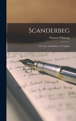 Scanderbeg: Or, Love and Liberty: A Tragedy by Whincop, Thomas