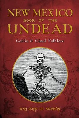 New Mexico Book of the Undead:: Goblin & Ghoul Folklore by De Aragon, Ray John