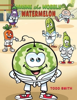 Wayne the Wobbly Watermelon by Smith, Todd