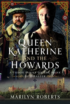 Queen Katherine and the Howards: A Tudor Family on the Brink of Disaster by Roberts, Marilyn