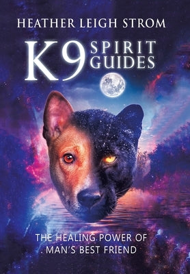 K9 Spirit Guides: The Healing Power of Man's Best Friend by Strom, Heather Leigh