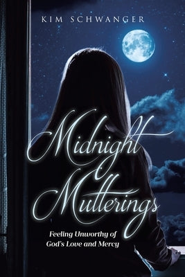 Midnight Mutterings: Feeling Unworthy of God's Love and Mercy by Schwanger, Kim