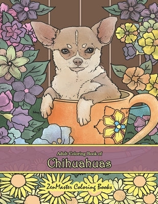 Adult Coloring Book of Chihuahuas: Chihuahuas Coloring Book for Adults for Relaxation and Stress Relief by Zenmaster Coloring Books