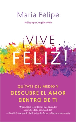 Vive Feliz!: Quítate del Medio Y Descubre El Amor Dentro de Ti by Felipe, Maria