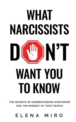 What Narcissists DON'T Want People to Know: The Secrets of Understanding Narcissism and the Mindset of Toxic People by Miro, Elena