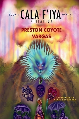 Cala F' Iya, Book One: Initiation: Part 1 by Vargas, Preston Coyote