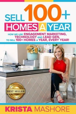 Sell 100+ Homes A Year: How We Use Engagement Marketing, Technology and Lead Gen to Sell 100+ Homes A Year, Every Year! by Mashore, Krista Lynn