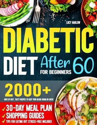 Diabetic Diet After 60 for Beginners: 2000+ Days of Fast, Tasty Recipes to Keep Your Blood Sugar in Check 30-Day Meal Plan, Shopping Guides & Tips for by Harlow, Lucy