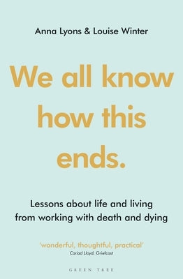 We All Know How This Ends: Lessons about Life and Living from Working with Death and Dying by Lyons, Anna