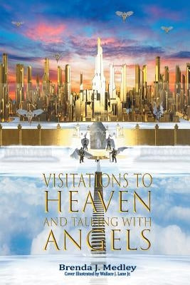 Visitations to Heaven and Talking with Angels by J. Medley, Brenda