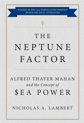 The Neptune Factor: Alfred Thayer Mahan and the Concept of Sea Power by Lambert, Nicholas A.