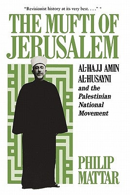 The Mufti of Jerusalem: Al-Hajj Amin Al-Husayni and the Palestinian National Movement by Mattar, Philp