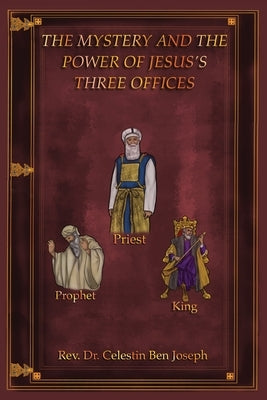 The Mystery and the Power of Jesus's Three Offices by Joseph, Celestin Ben