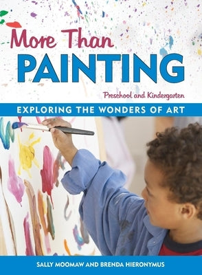 More Than Painting: Exploring the Wonders of Art in Preschool and Kindergarten by Moomaw, Sally
