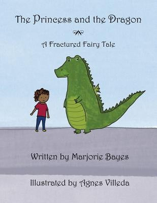 The Princess and the Dragon: A Fractured Fairy Tale by Bayes, Marjorie