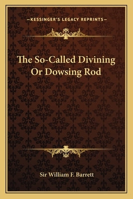 The So-Called Divining Or Dowsing Rod by Barrett, William F.