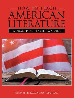 How to Teach American Literature: A Practical Teaching Guide by Marlow, Elizabeth McCallum