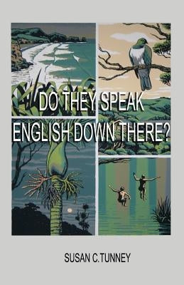 Do They Speak English Down There?: From duct tape to #8 wire...creating a life in New Zealand by Tunney, Susan C.