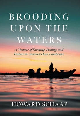 Brooding Upon the Waters: A Memoir of Farming, Fishing, and Failure in America's Lost Landscape by Schaap, Howard