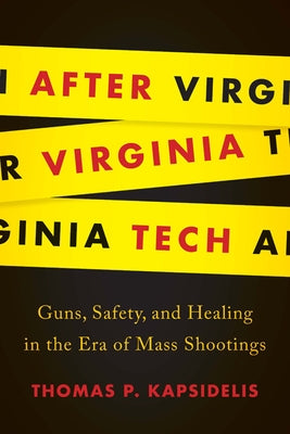 After Virginia Tech: Guns, Safety, and Healing in the Era of Mass Shootings by Kapsidelis, Thomas P.