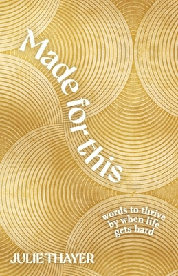 Made for This: Words to Thrive By When Life Gets Hard by Thayer, Julie