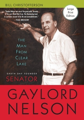 The Man from Clear Lake: Earth Day Founder Senator Gaylord Nelson by Christofferson, Bill