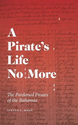 A Pirate's Life No More: The Pardoned Pirates of the Bahamas by Hahn, Steven C.