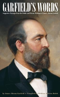 Garfield's Words: Suggestive Passages from the Public and Private Writings of James Abram Garfield by Balch, William Ralston