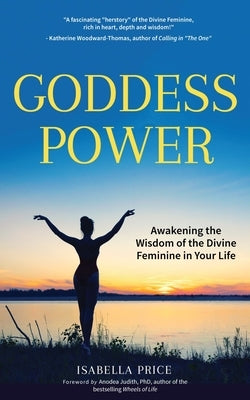 Goddess Power: Awakening the Wisdom of the Divine Feminine in Your Life (Feminine Energy Book, Women Empowerment, Sacred Woman, for Fans of Warrior Go by Price, Isabella