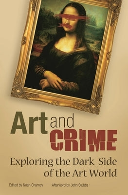 Art and Crime: Exploring the Dark Side of the Art World by Charney, Noah