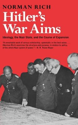 Hitler's War Aims: Ideology, the Nazi State, and the Course of Expansion by Rich, Norman