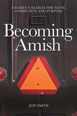 Becoming Amish: A family's search for faith, community and purpose by Smith, Jeff