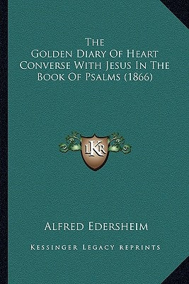 The Golden Diary Of Heart Converse With Jesus In The Book Of Psalms (1866) by Edersheim, Alfred