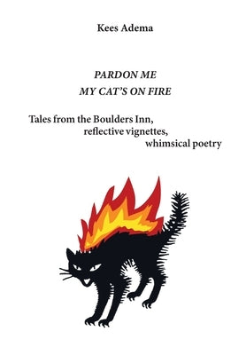 Pardon me. My cat's on fire: Tales from the Boulders Inn, reflective vignettes, whimsical poetry by Adema, Kees