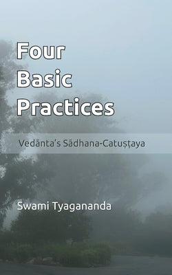 Four Basic Practices: Vedanta's Sādhana-Catuṣṭaya by Tyagananda, Swami