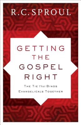 Getting the Gospel Right: The Tie That Binds Evangelicals Together by Sproul, R. C.