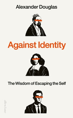 Against Identity: The Wisdom of Escaping the Self by Douglas, Alexander