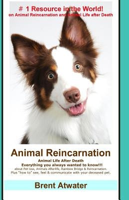 Animal Reincarnation: Everything You Always Wanted to Know! about Pet Reincarnation plus "how to" techniques to see, feel & communicate with by Atwater, Brent