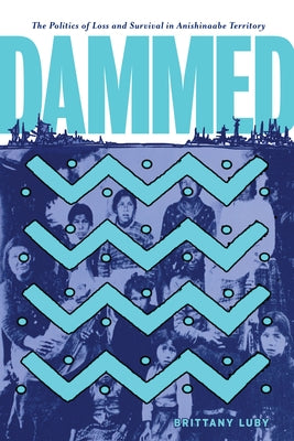 Dammed: The Politics of Loss and Survival in Anishinaabe Territory by Luby, Brittany