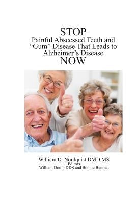 Stop Painful Abscessed Teeth and Gum Disease that Leads to Alzheimer's Now. by Nordquist DMD, William D.