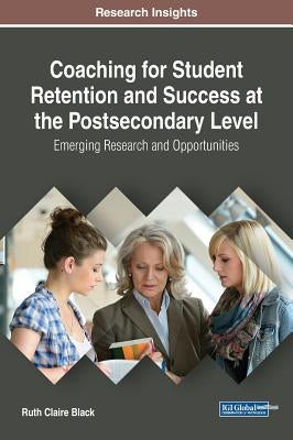 Coaching for Student Retention and Success at the Postsecondary Level: Emerging Research and Opportunities by Black, Ruth Claire