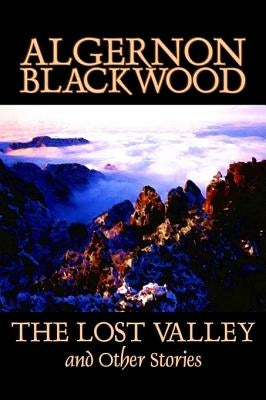 The Lost Valley and Other Stories by Algernon Blackwood, Fiction, Fantasy, Horror, Classics by Blackwood, Algernon