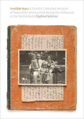 Invisible Years: A Family's Collected Account of Separation and Survival During the Holocaust in the Netherlands by Geismar, Daphne