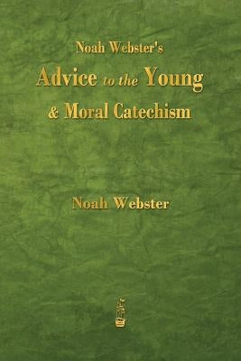 Noah Webster's Advice to the Young and Moral Catechism by Webster, Noah