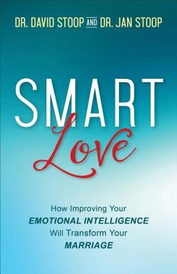 Smart Love: How Improving Your Emotional Intelligence Will Transform Your Marriage by Stoop, David