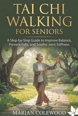 Tai CHI Walking for Seniors: A Step-by-Step Guide to Improve Balance, Prevent Falls, and Soothe Joint Stiffness by Colewood, Marian