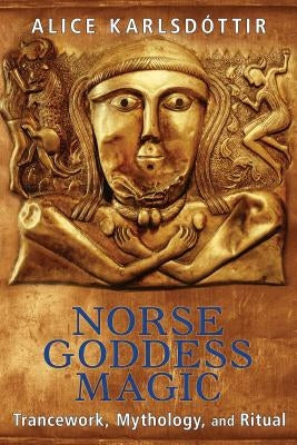 Norse Goddess Magic: Trancework, Mythology, and Ritual by Karlsd&#195;&#179;ttir, Alice