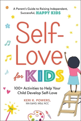 Self-Love for Kids: 100+ Activities to Help Your Child Develop Self-Love by Powers, Keri K.