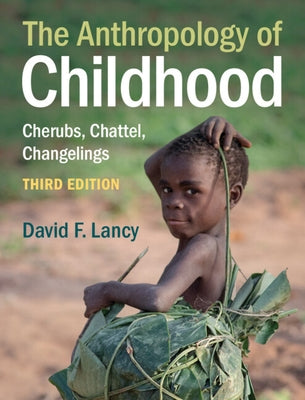 The Anthropology of Childhood: Cherubs, Chattel, Changelings by Lancy, David F.