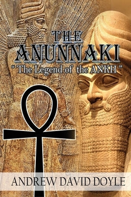 The Anunnaki: The Legend of the ANKH by Doyle, Andrew David